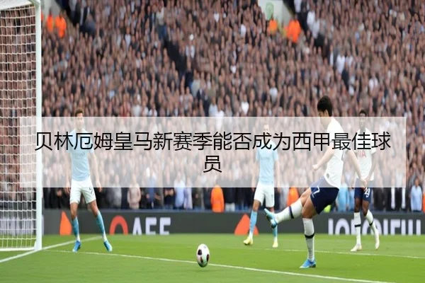 贝林厄姆皇马新赛季能否成为西甲最佳球员